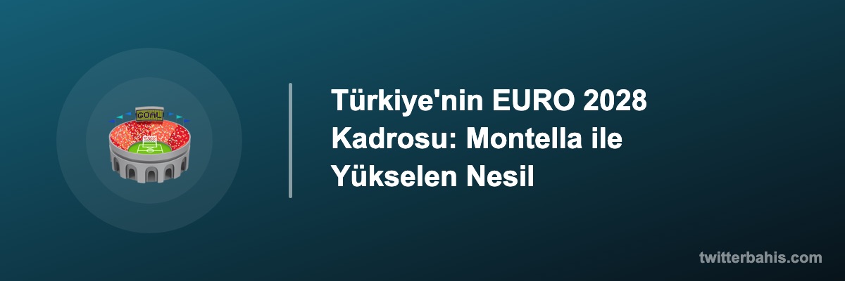 Türkiye'nin EURO 2028 Kadrosu: Montella ile Yükselen Nesil