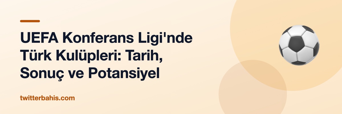 UEFA Konferans Ligi'nde Türk Kulüpleri: Tarih, Sonuç ve Potansiyel